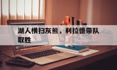九游体育APP下载-湖人横扫灰熊，利拉德带队取胜